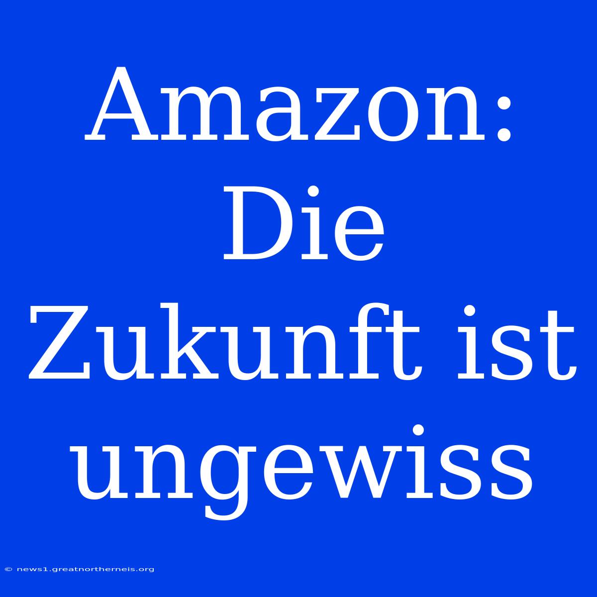 Amazon:  Die Zukunft Ist Ungewiss