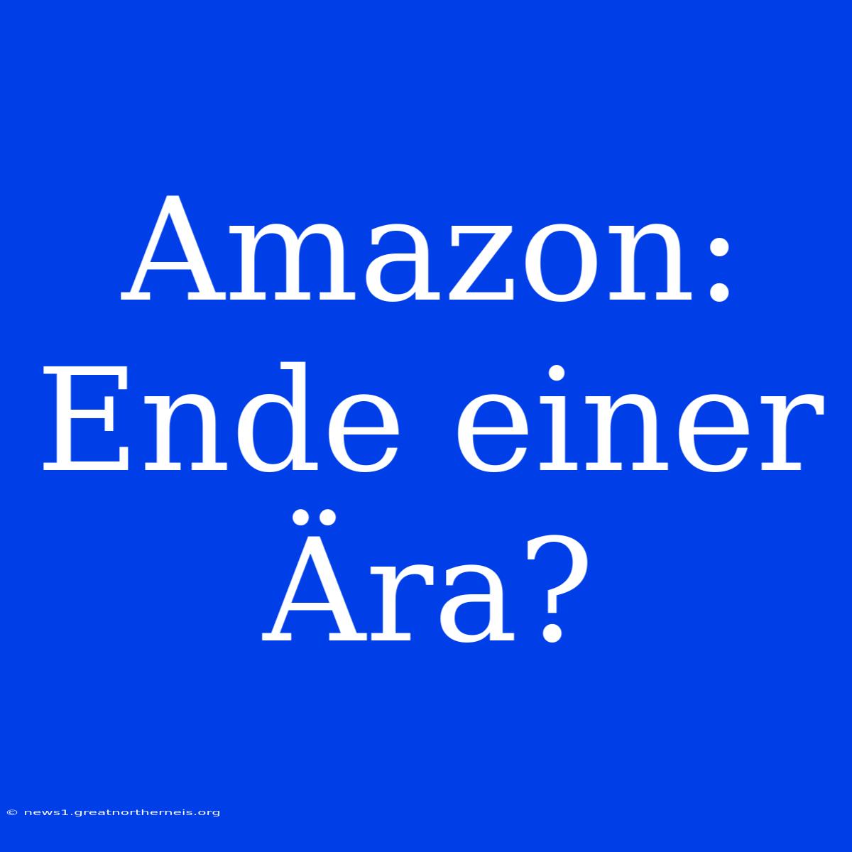 Amazon: Ende Einer Ära?