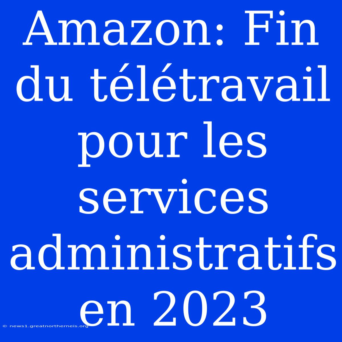 Amazon: Fin Du Télétravail Pour Les Services Administratifs En 2023