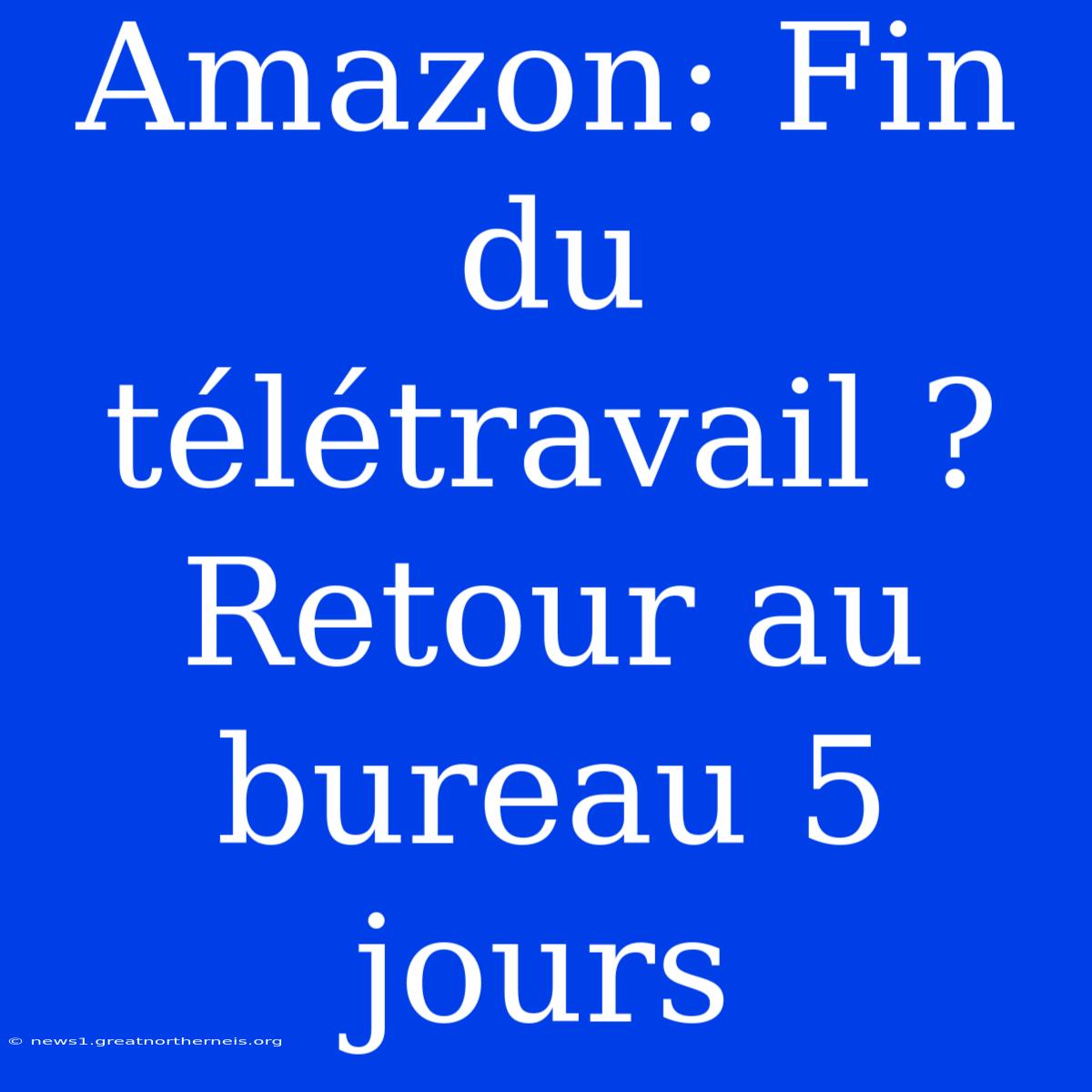 Amazon: Fin Du Télétravail ? Retour Au Bureau 5 Jours