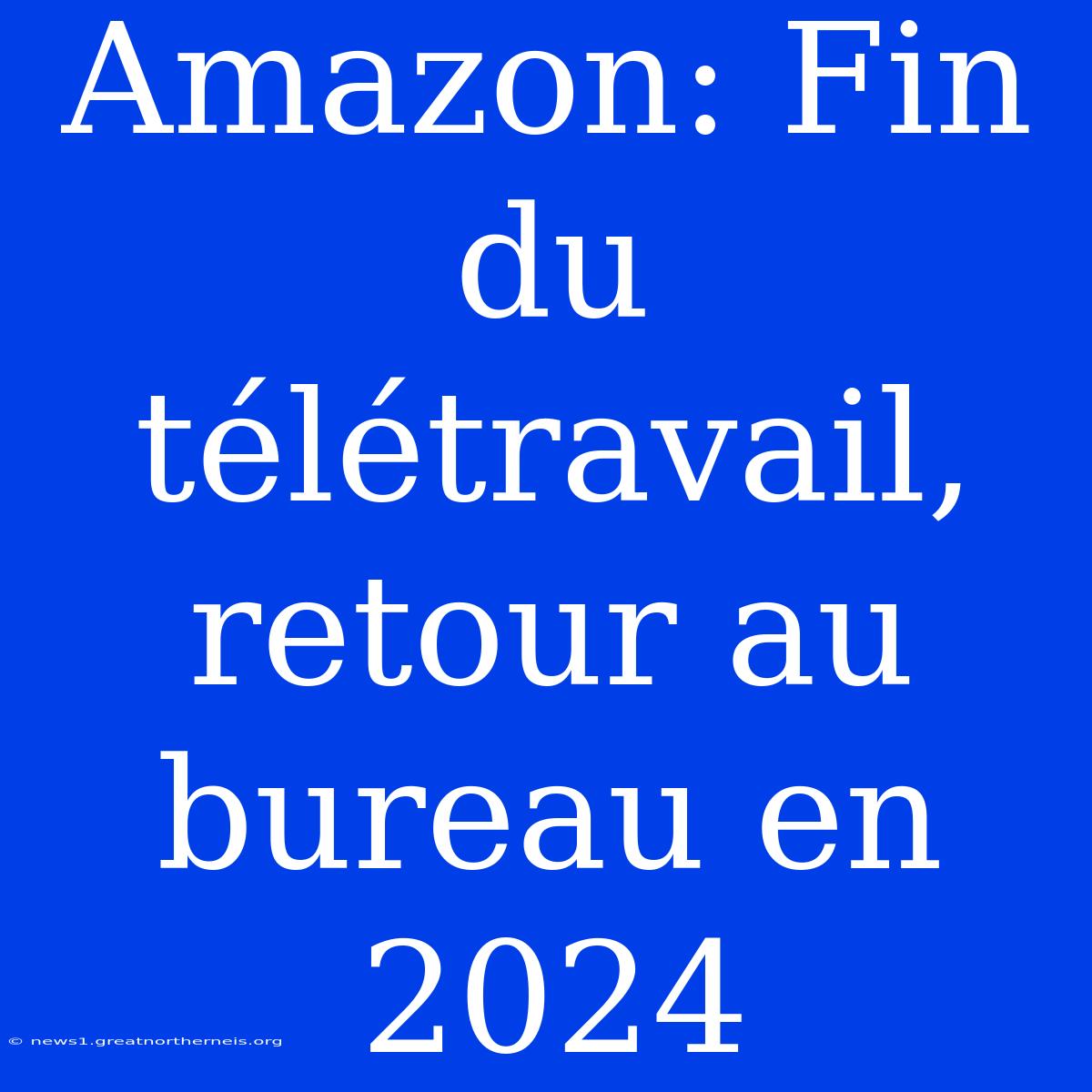 Amazon: Fin Du Télétravail, Retour Au Bureau En 2024