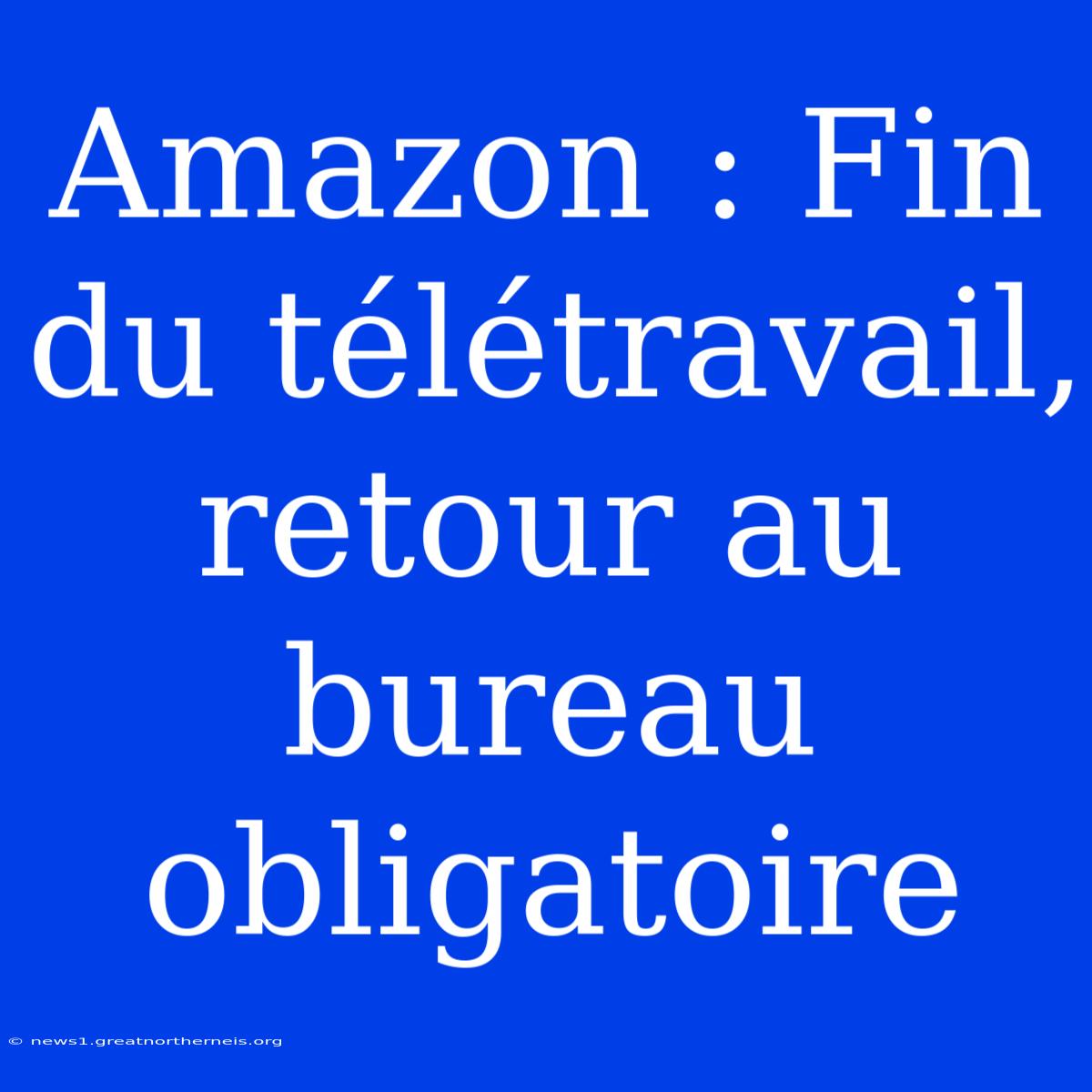 Amazon : Fin Du Télétravail, Retour Au Bureau Obligatoire