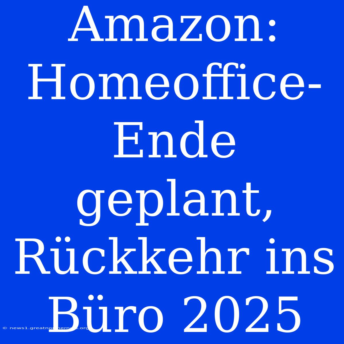 Amazon: Homeoffice-Ende Geplant, Rückkehr Ins Büro 2025