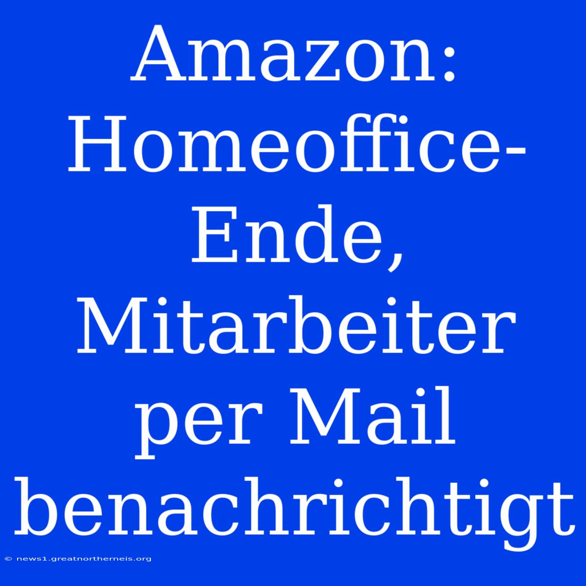 Amazon: Homeoffice-Ende, Mitarbeiter Per Mail Benachrichtigt