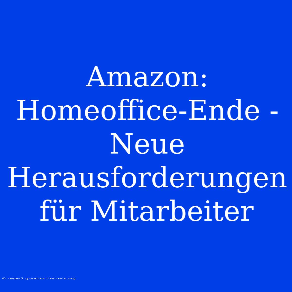 Amazon: Homeoffice-Ende - Neue Herausforderungen Für Mitarbeiter