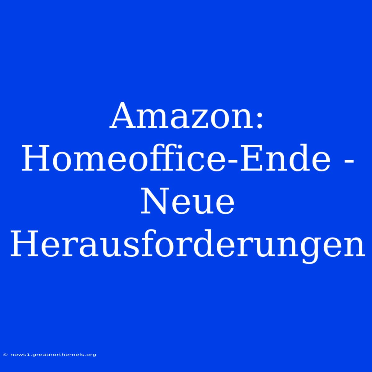 Amazon: Homeoffice-Ende - Neue Herausforderungen