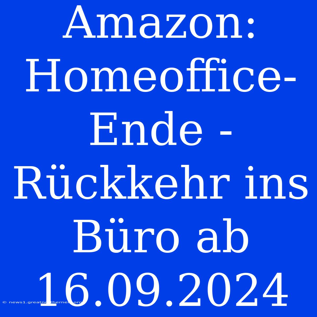 Amazon: Homeoffice-Ende - Rückkehr Ins Büro Ab 16.09.2024