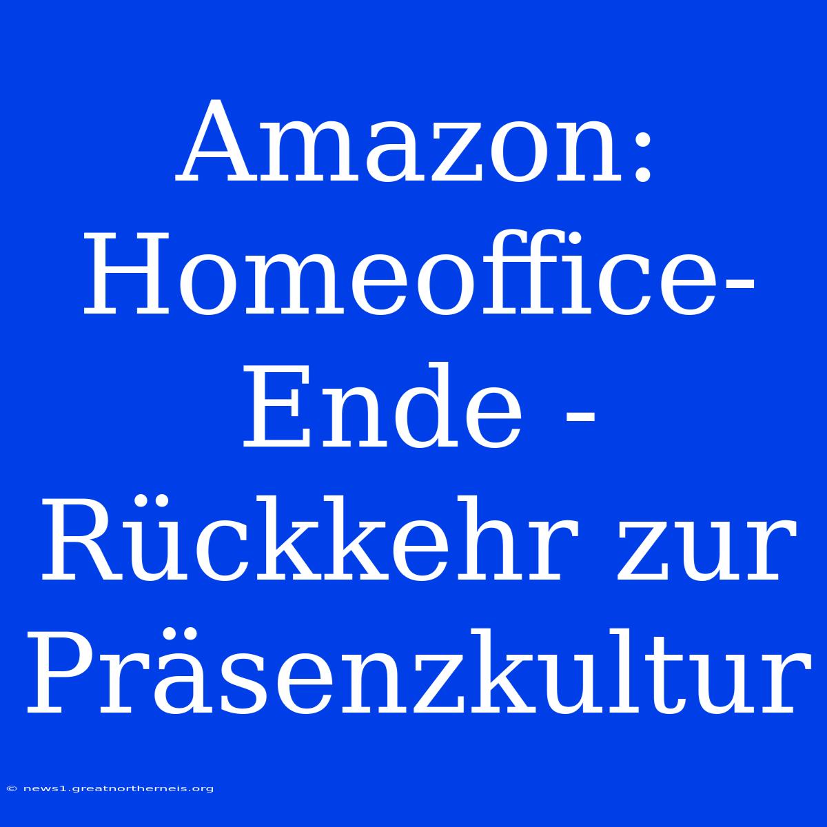 Amazon: Homeoffice-Ende - Rückkehr Zur Präsenzkultur