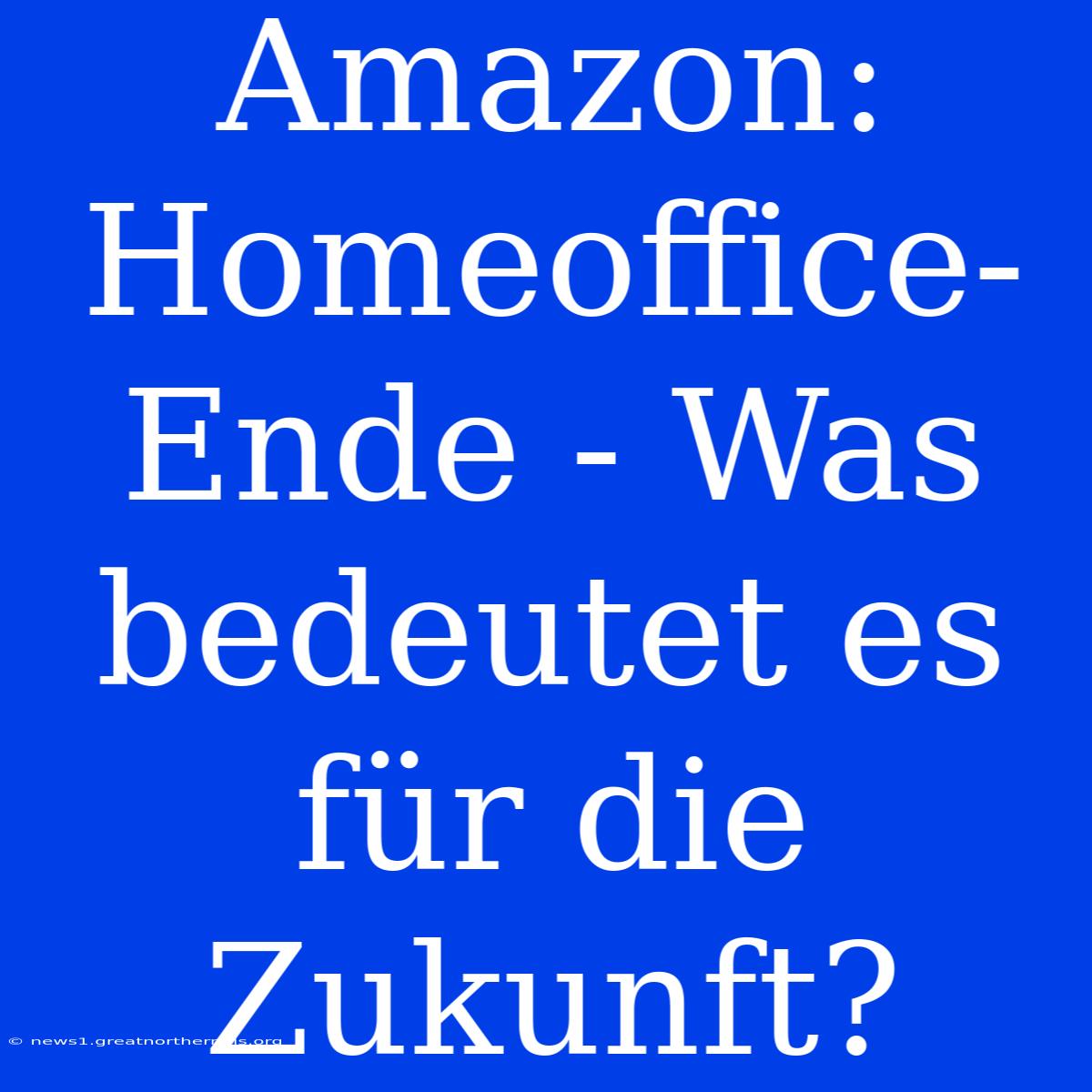 Amazon: Homeoffice-Ende - Was Bedeutet Es Für Die Zukunft?