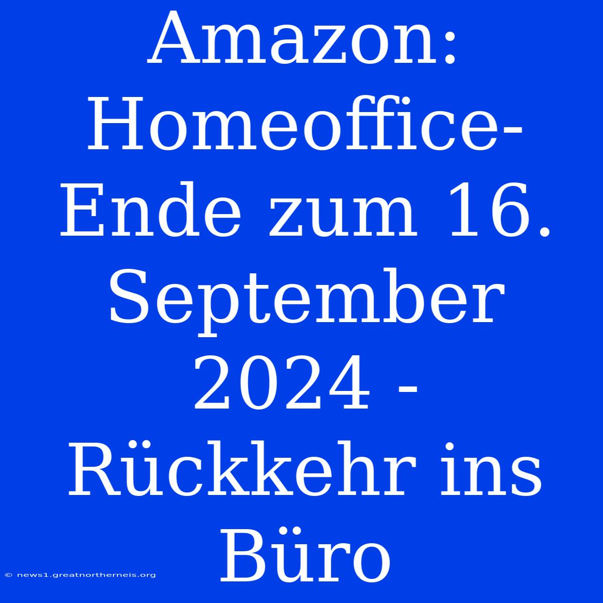 Amazon: Homeoffice-Ende Zum 16. September 2024 - Rückkehr Ins Büro