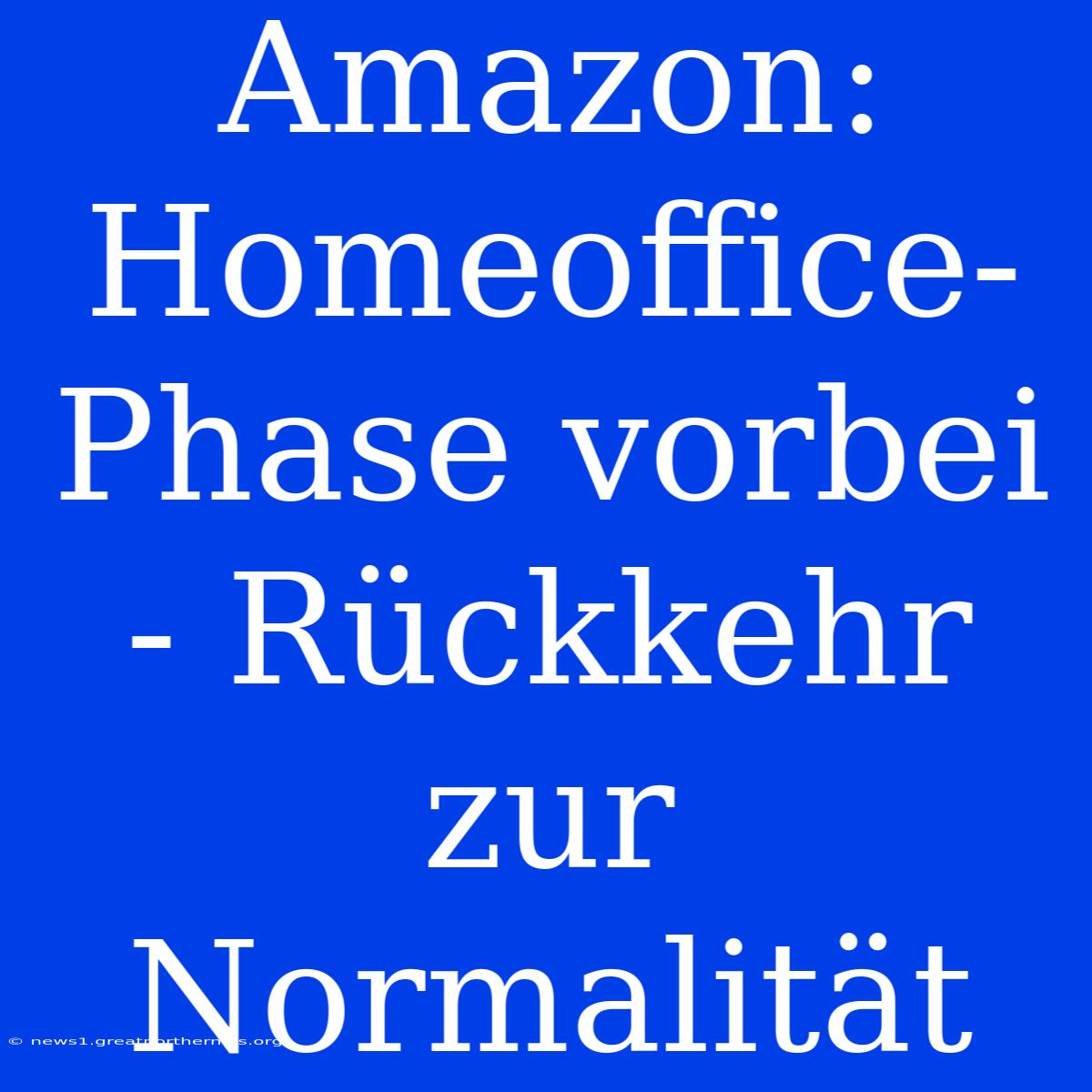 Amazon: Homeoffice-Phase Vorbei - Rückkehr Zur Normalität