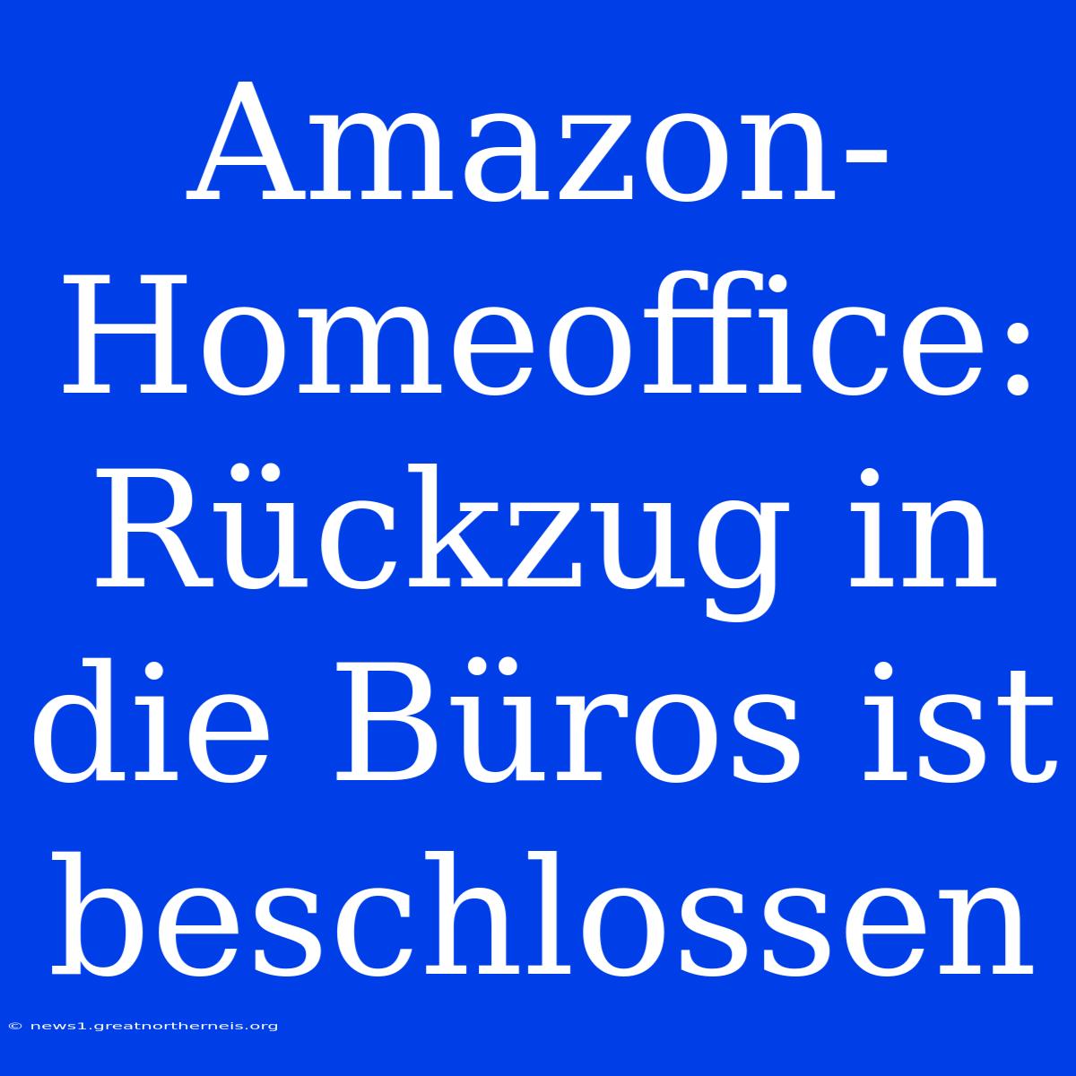 Amazon-Homeoffice: Rückzug In Die Büros Ist Beschlossen