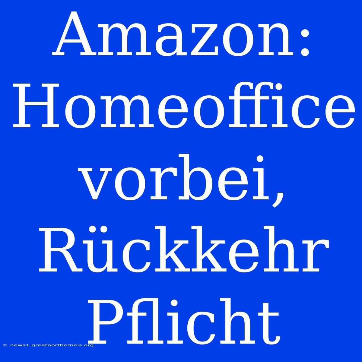 Amazon: Homeoffice Vorbei, Rückkehr Pflicht