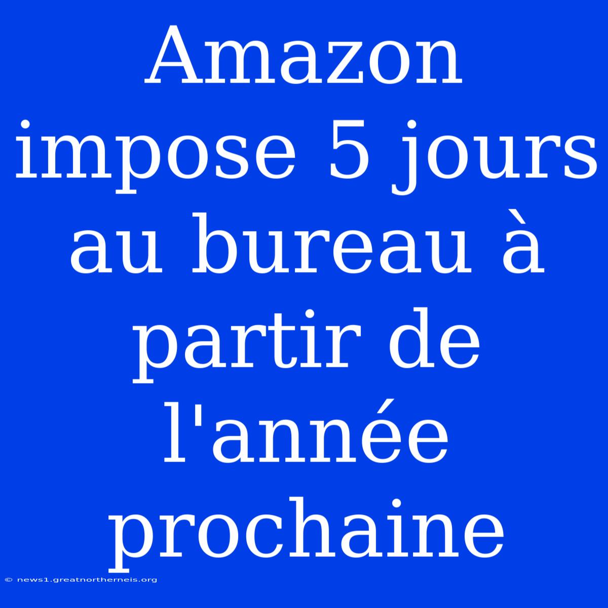 Amazon Impose 5 Jours Au Bureau À Partir De L'année Prochaine