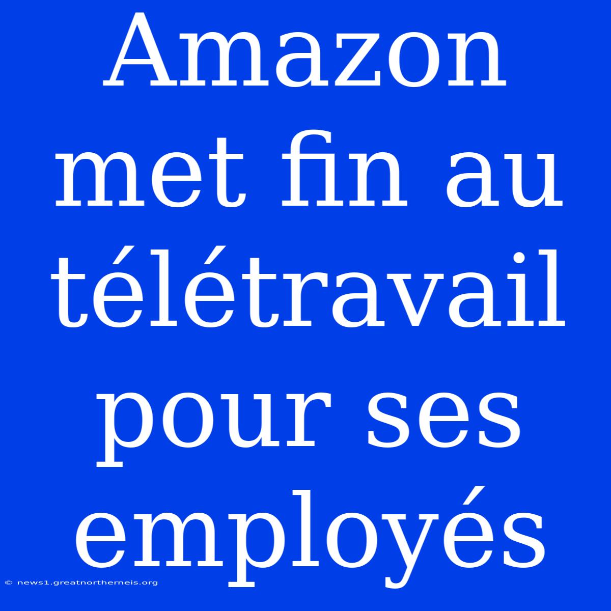 Amazon Met Fin Au Télétravail Pour Ses Employés