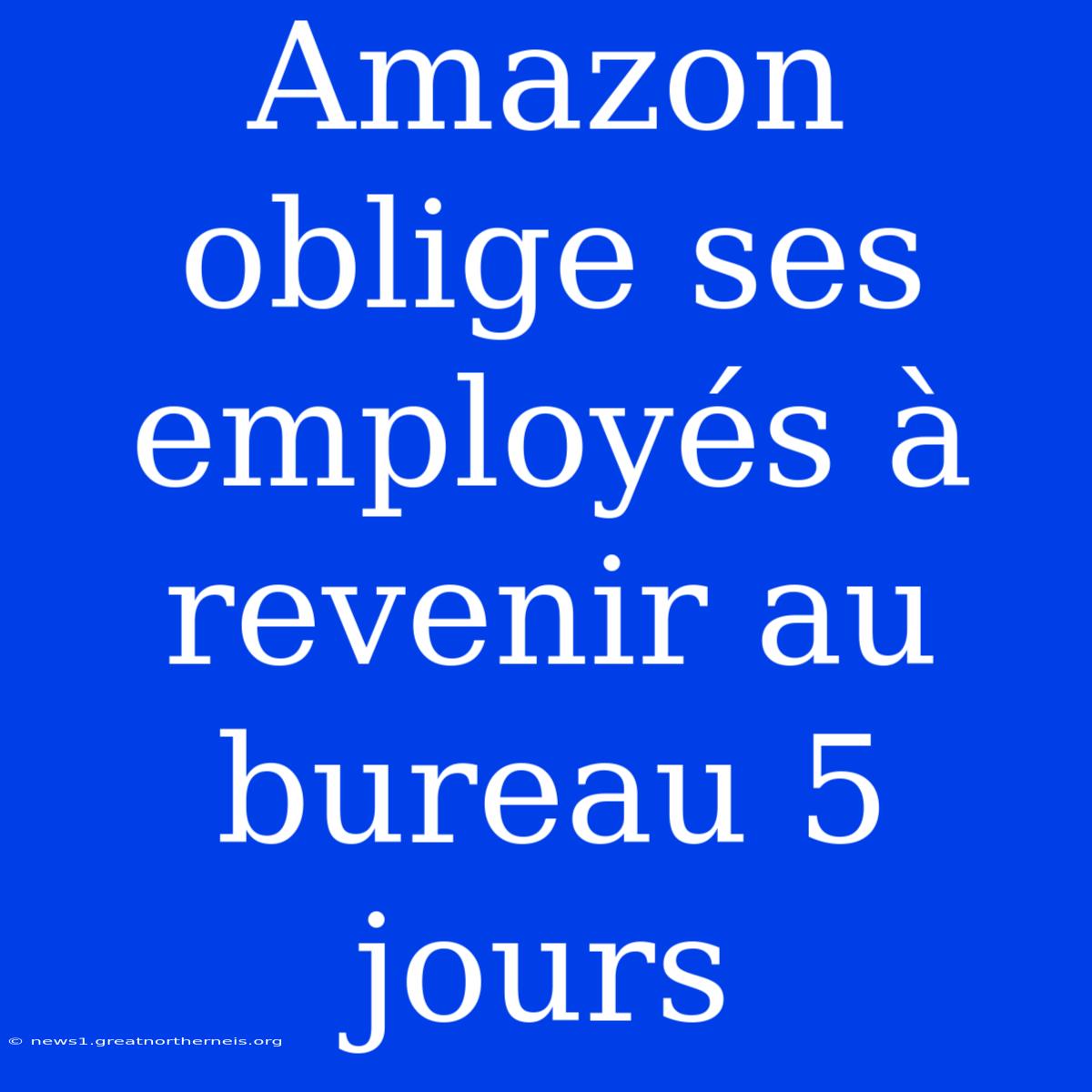 Amazon Oblige Ses Employés À Revenir Au Bureau 5 Jours