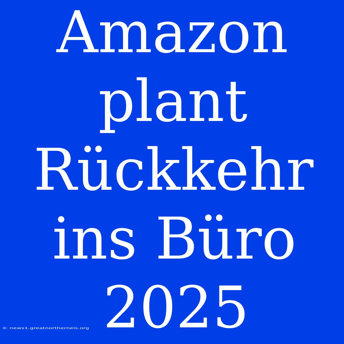 Amazon Plant Rückkehr Ins Büro 2025