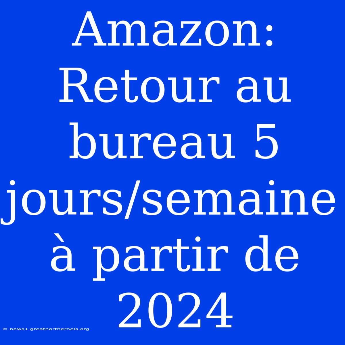 Amazon: Retour Au Bureau 5 Jours/semaine À Partir De 2024