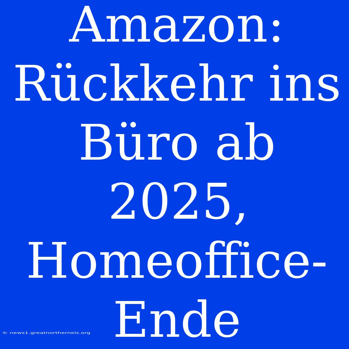 Amazon: Rückkehr Ins Büro Ab 2025, Homeoffice-Ende