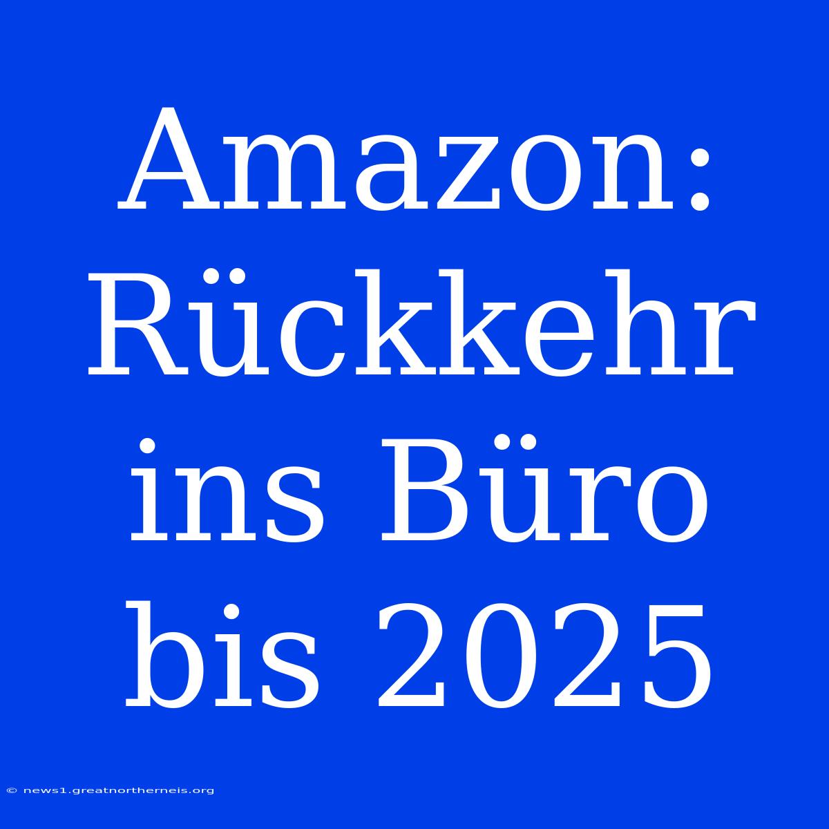 Amazon: Rückkehr Ins Büro Bis 2025