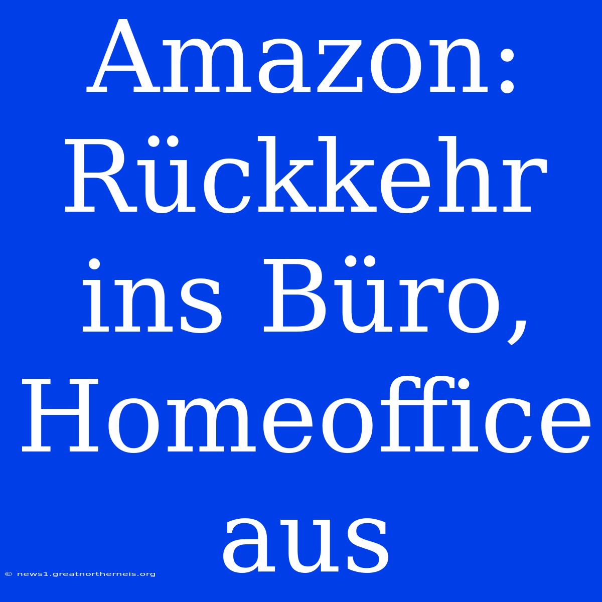 Amazon: Rückkehr Ins Büro, Homeoffice Aus