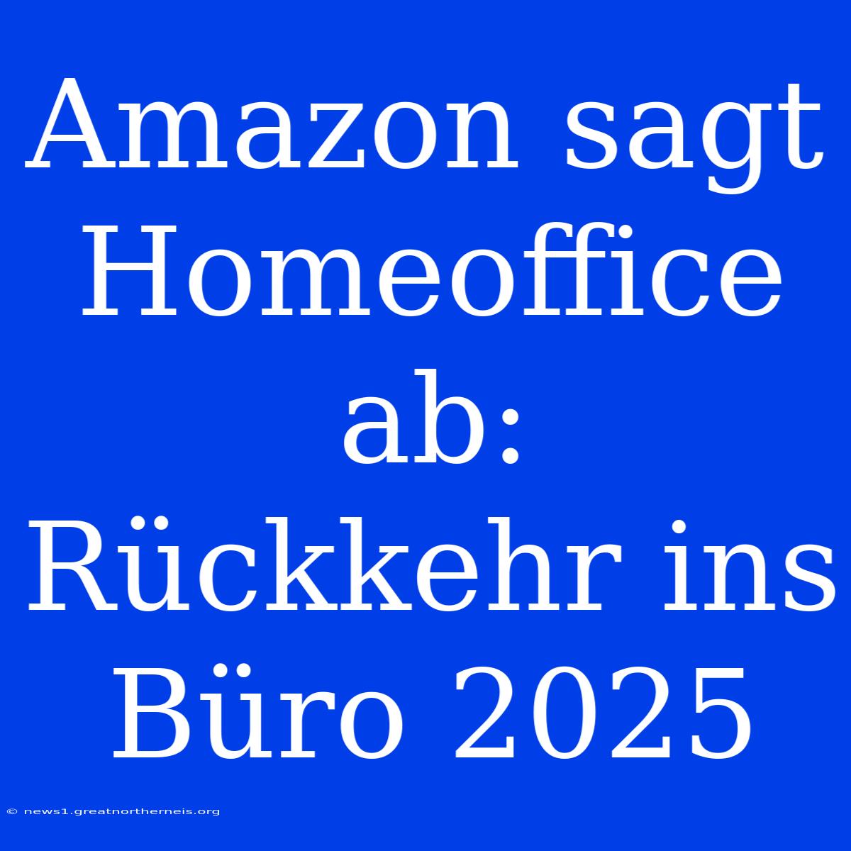 Amazon Sagt Homeoffice Ab: Rückkehr Ins Büro 2025