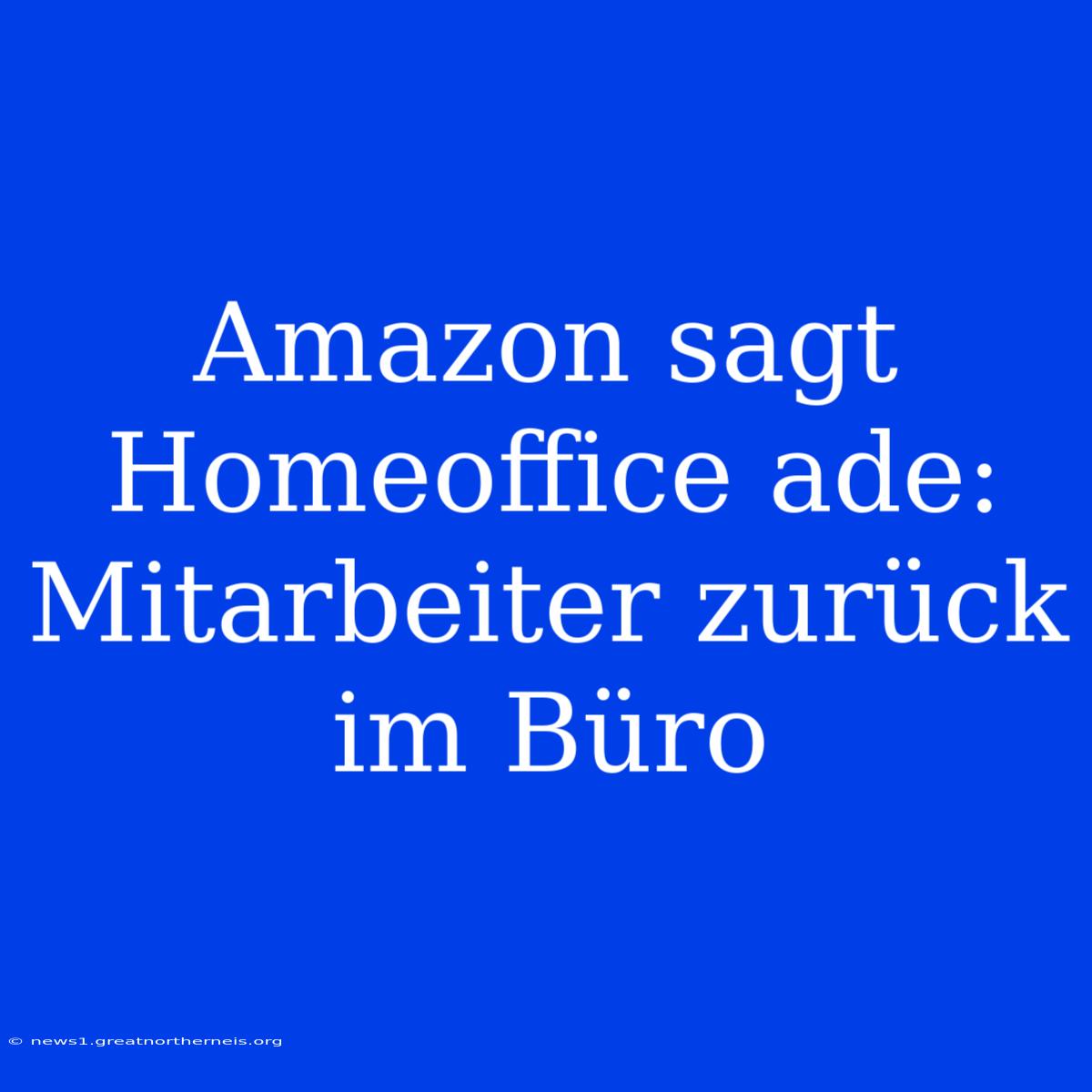 Amazon Sagt Homeoffice Ade: Mitarbeiter Zurück Im Büro