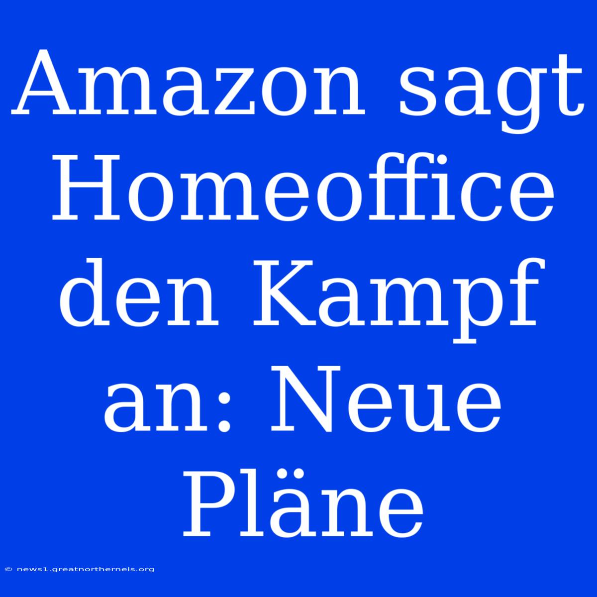 Amazon Sagt Homeoffice Den Kampf An: Neue Pläne