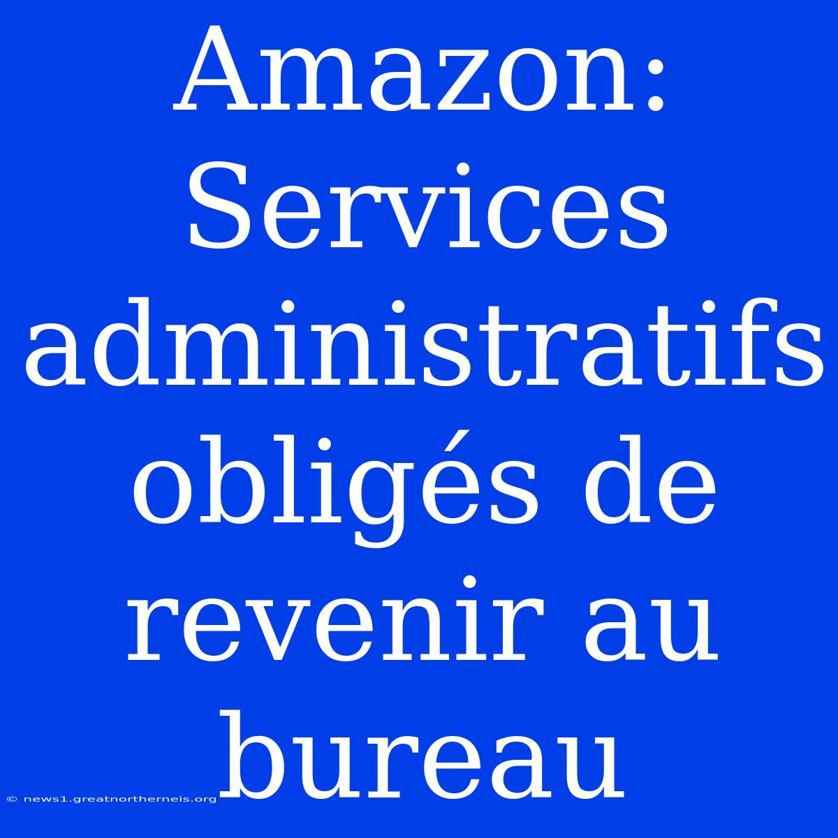 Amazon: Services Administratifs Obligés De Revenir Au Bureau