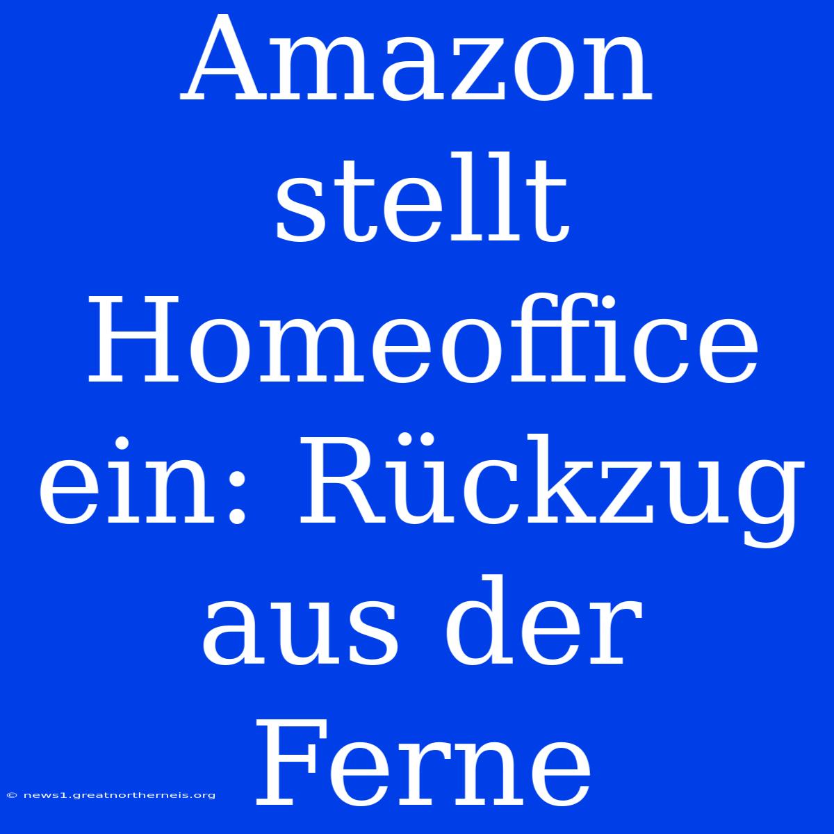 Amazon Stellt Homeoffice Ein: Rückzug Aus Der Ferne