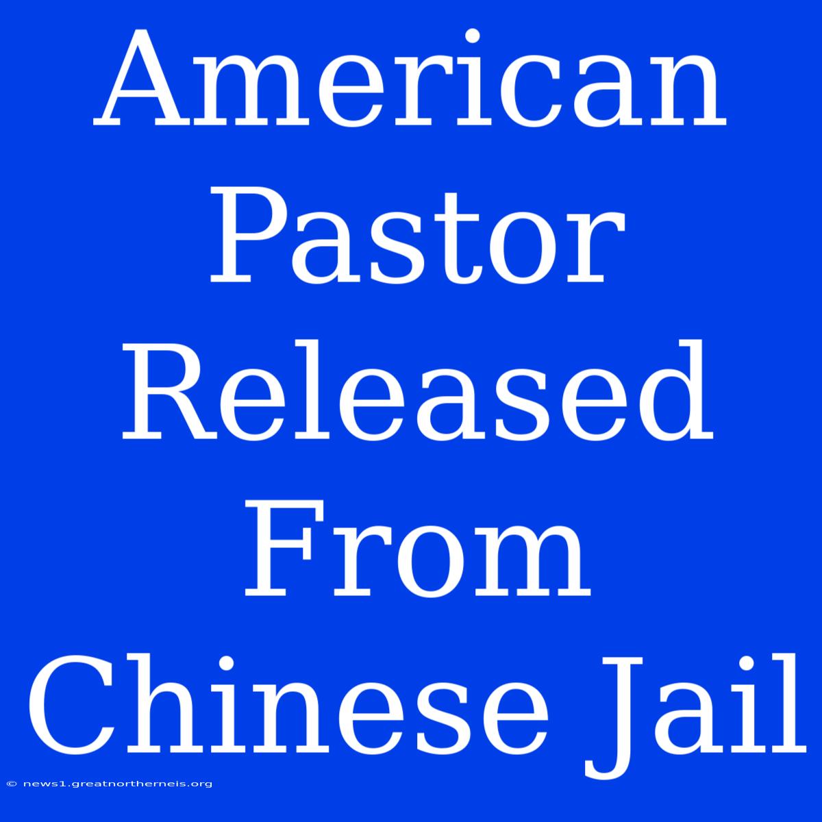 American Pastor Released From Chinese Jail