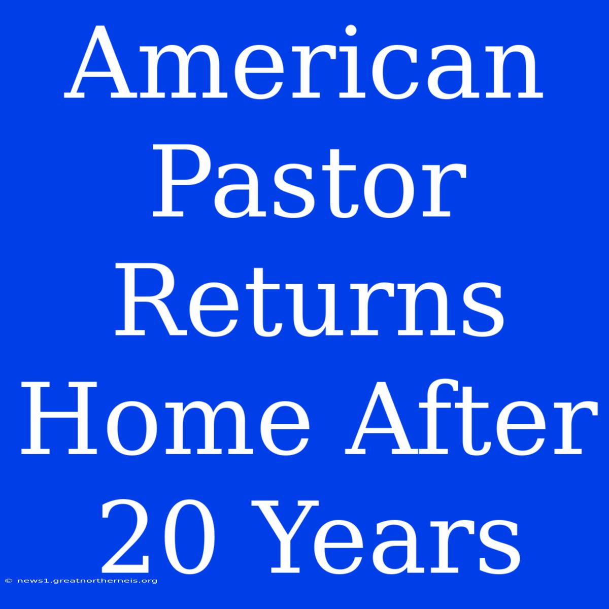 American Pastor Returns Home After 20 Years