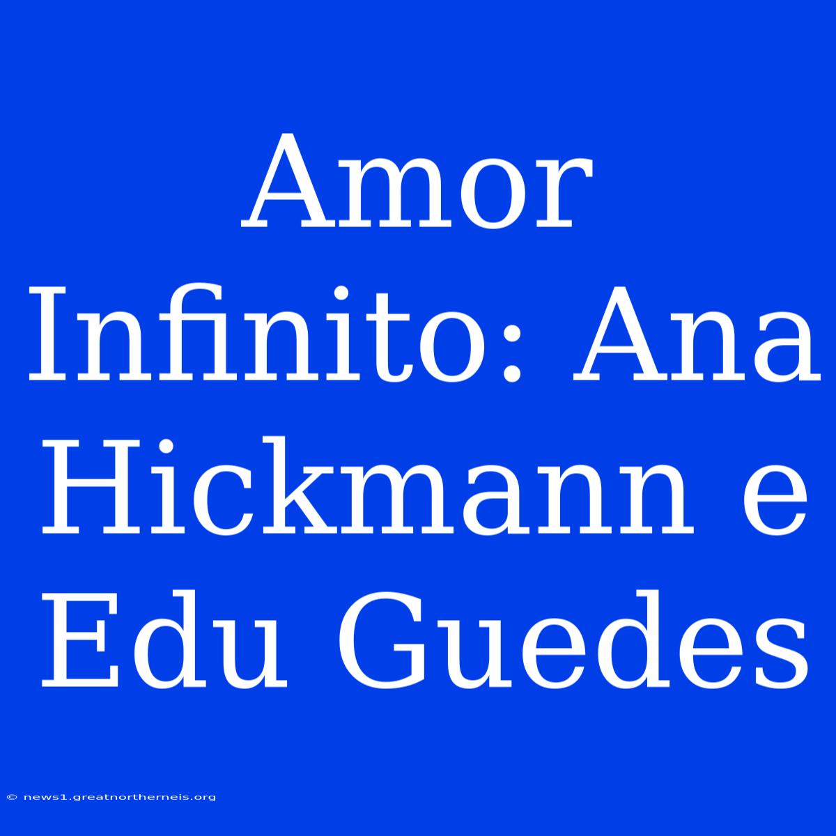 Amor Infinito: Ana Hickmann E Edu Guedes