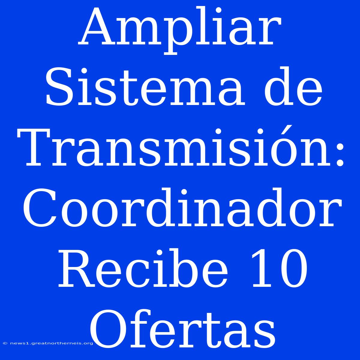 Ampliar Sistema De Transmisión: Coordinador Recibe 10 Ofertas