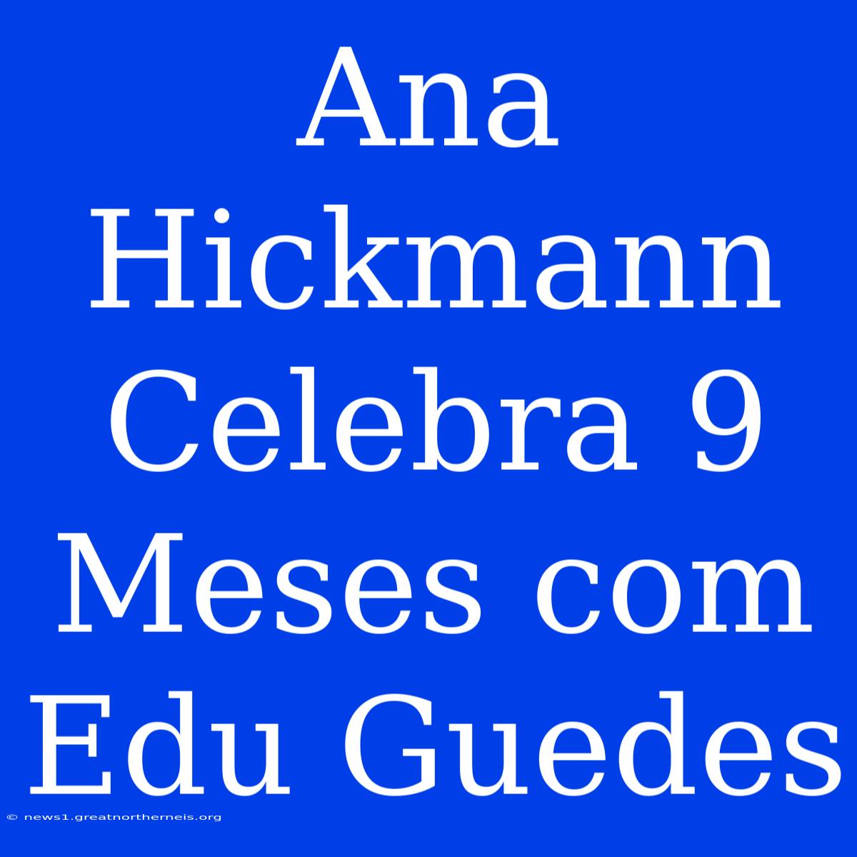 Ana Hickmann Celebra 9 Meses Com Edu Guedes