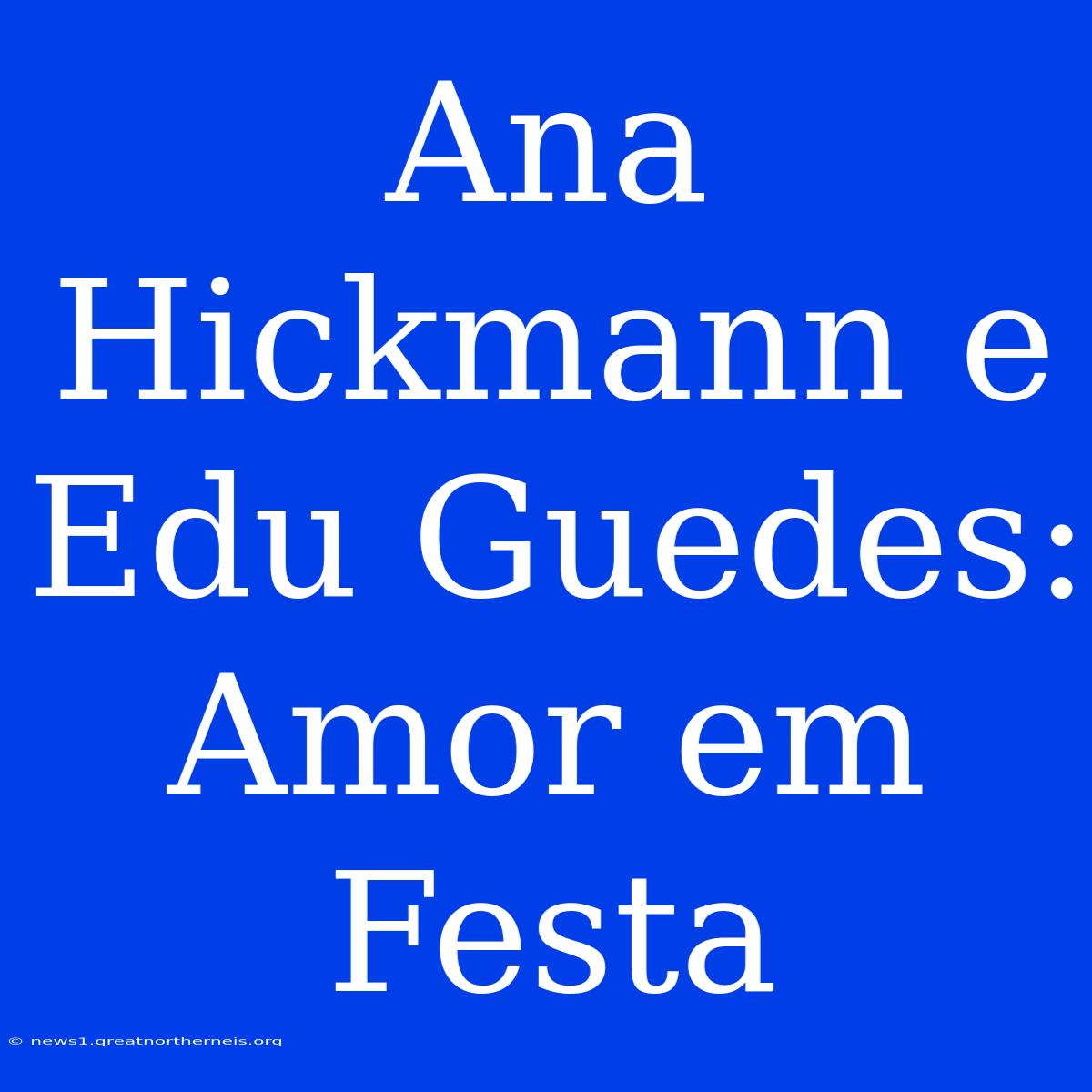 Ana Hickmann E Edu Guedes: Amor Em Festa