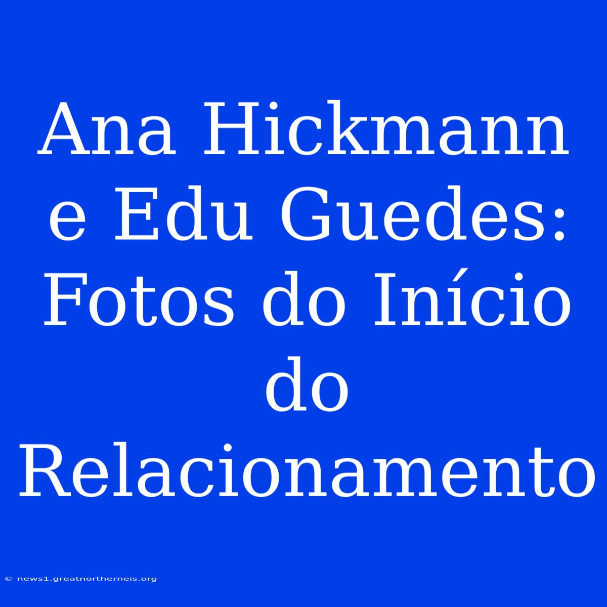 Ana Hickmann E Edu Guedes: Fotos Do Início Do Relacionamento