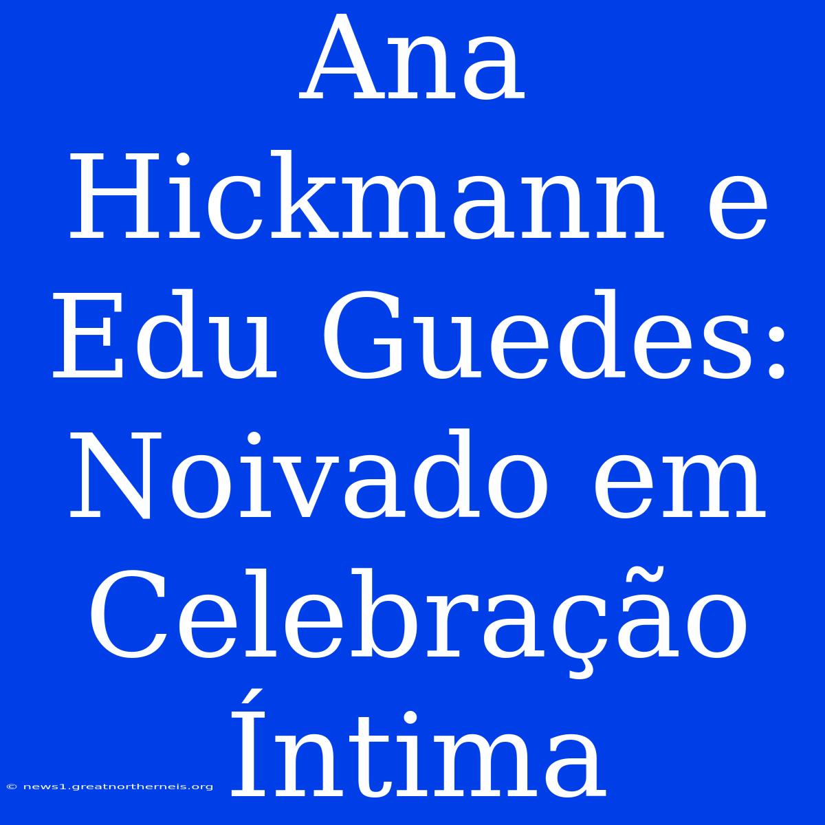 Ana Hickmann E Edu Guedes: Noivado Em Celebração Íntima