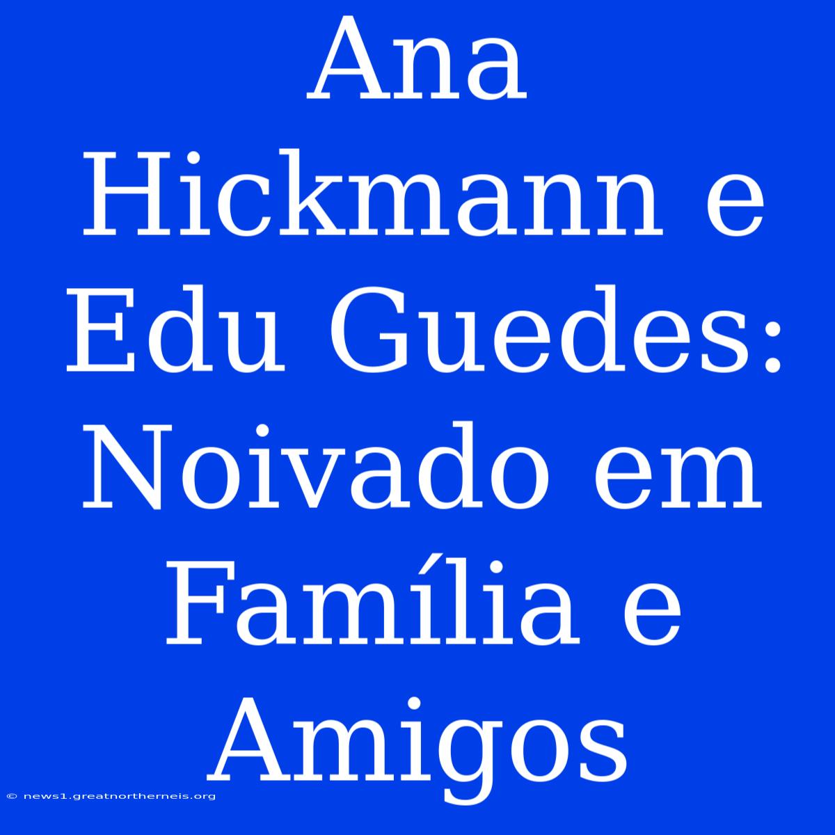 Ana Hickmann E Edu Guedes: Noivado Em Família E Amigos