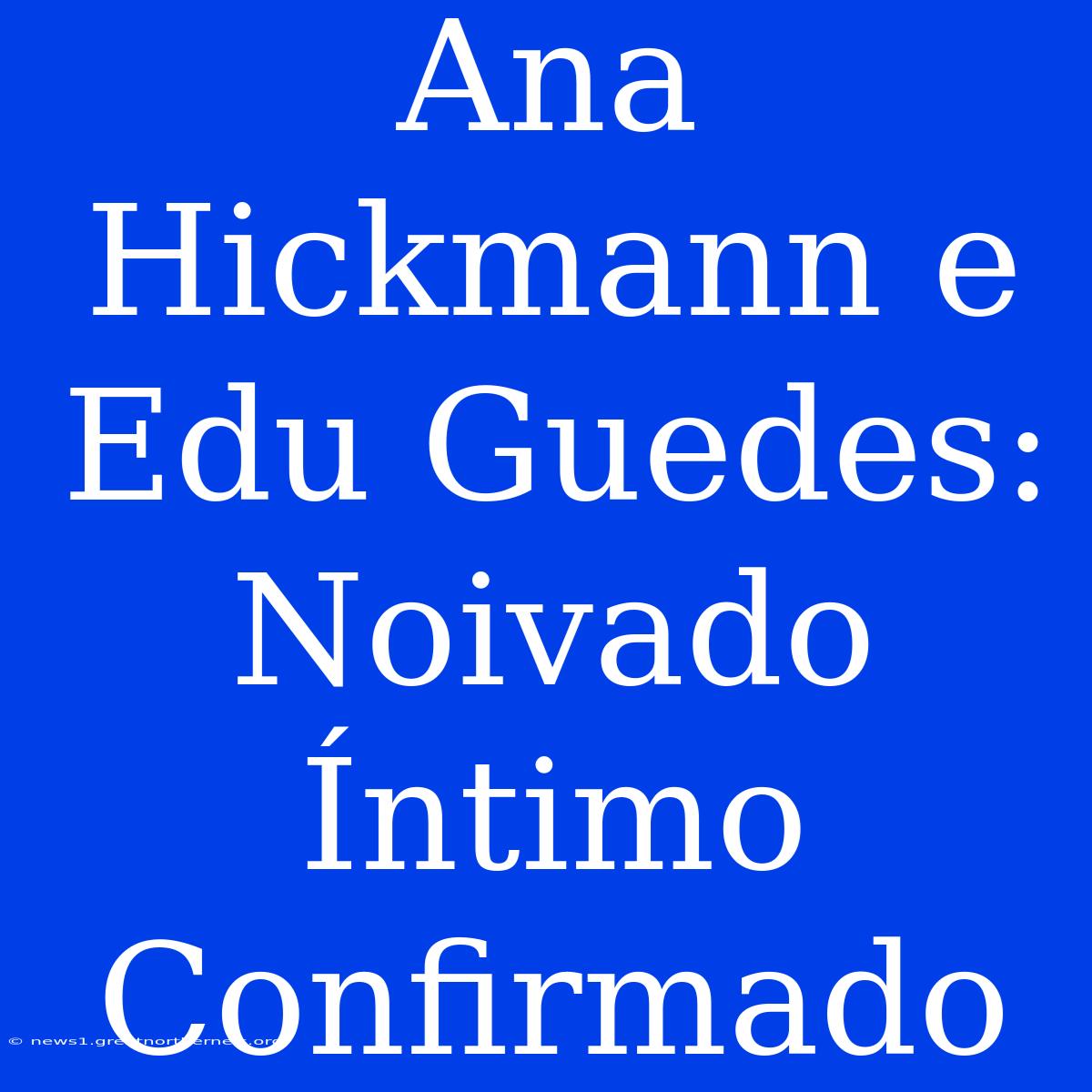 Ana Hickmann E Edu Guedes: Noivado Íntimo Confirmado