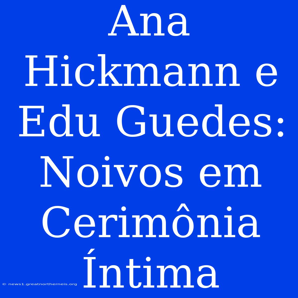 Ana Hickmann E Edu Guedes: Noivos Em Cerimônia Íntima