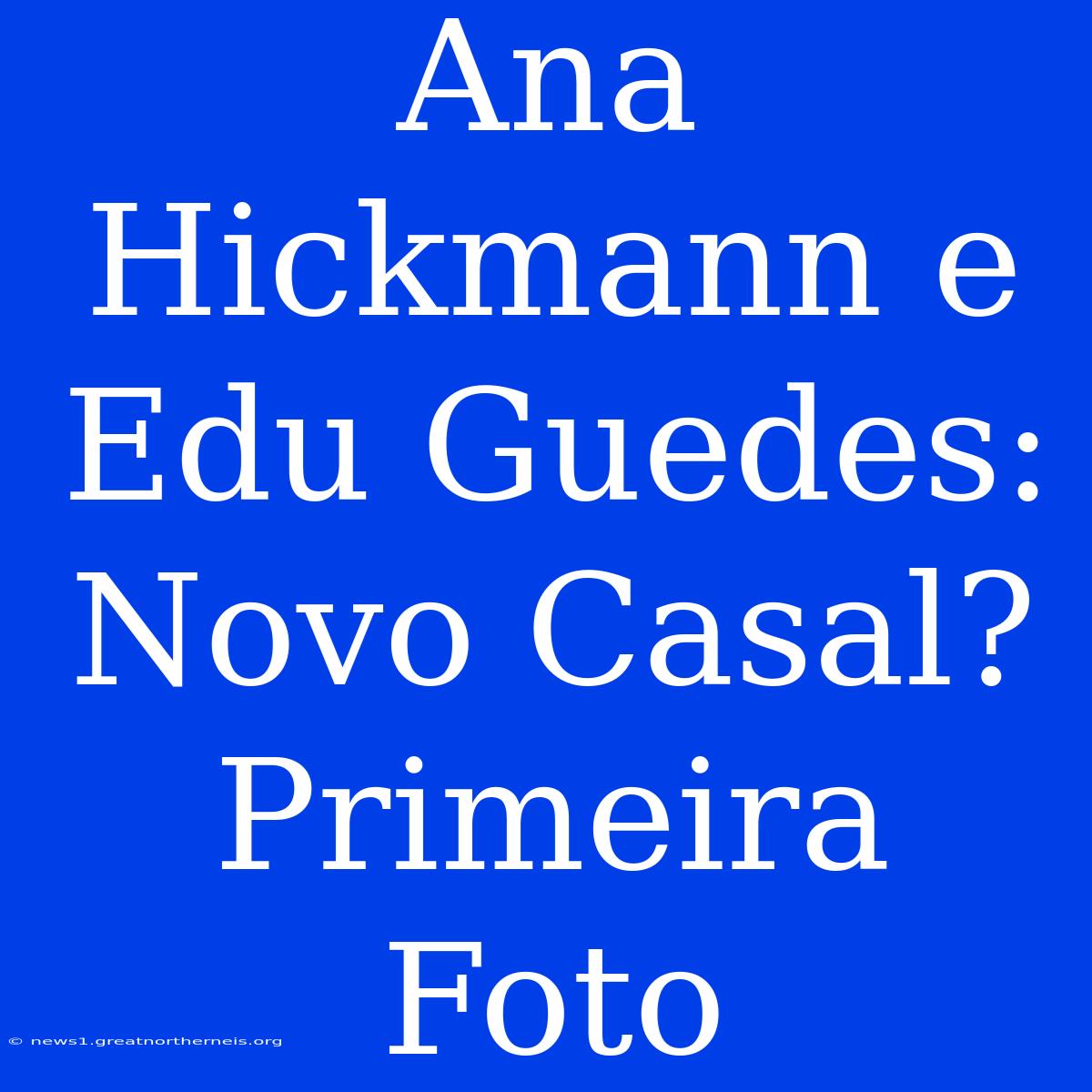 Ana Hickmann E Edu Guedes: Novo Casal? Primeira Foto