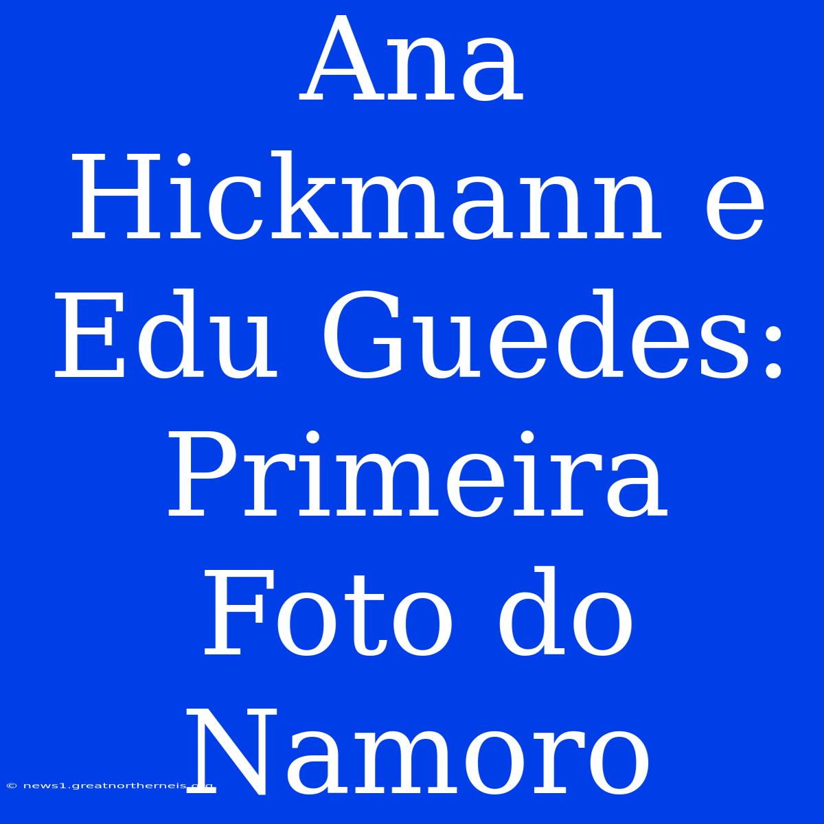 Ana Hickmann E Edu Guedes: Primeira Foto Do Namoro