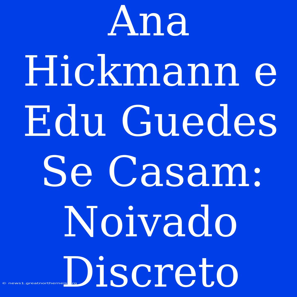 Ana Hickmann E Edu Guedes Se Casam: Noivado Discreto