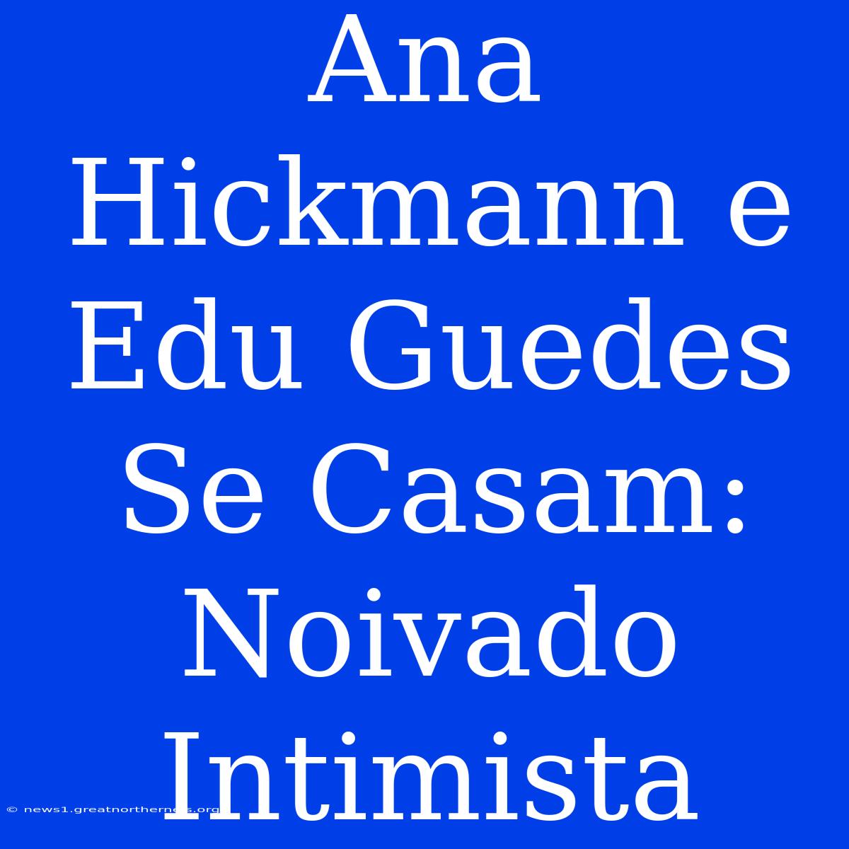 Ana Hickmann E Edu Guedes Se Casam: Noivado Intimista