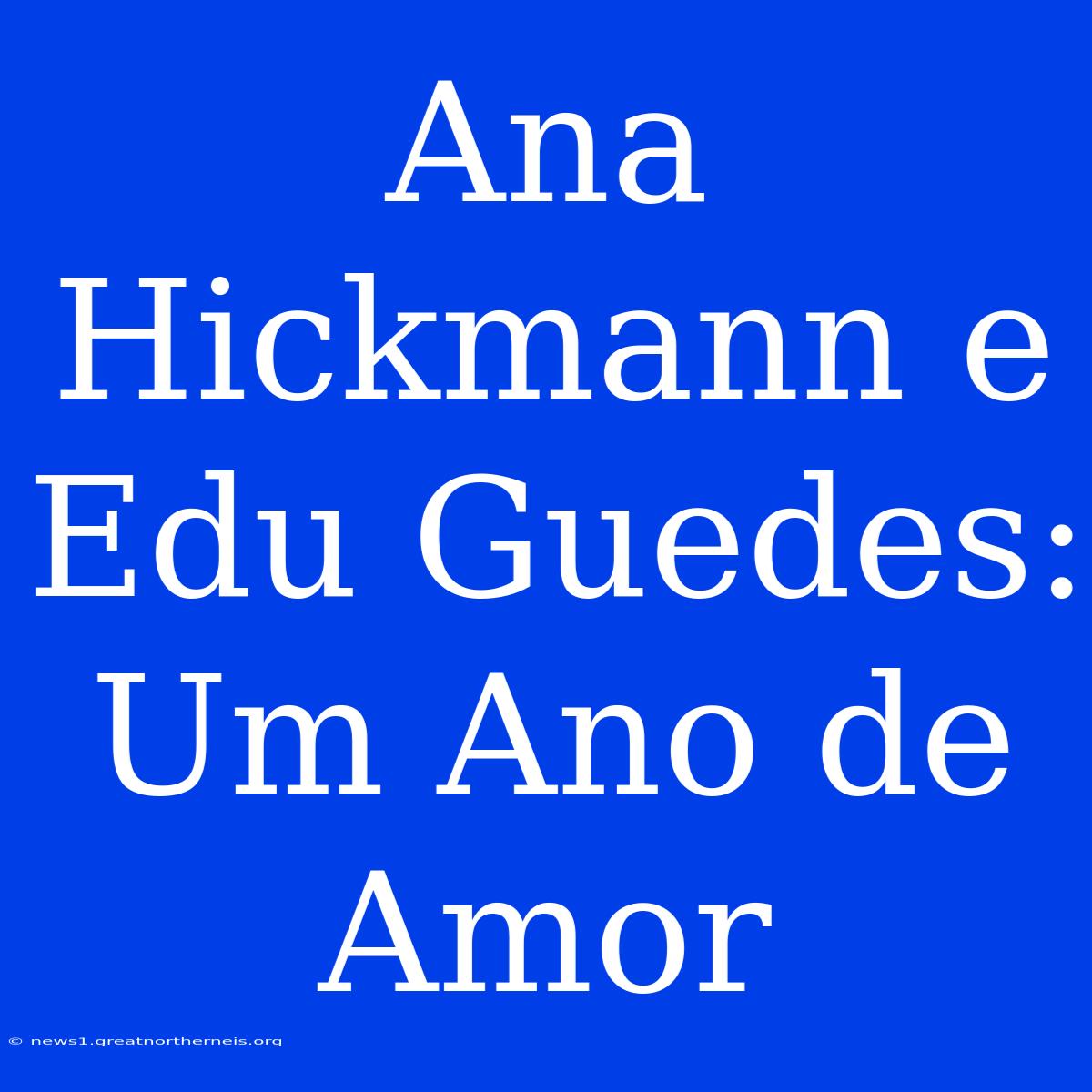 Ana Hickmann E Edu Guedes: Um Ano De Amor