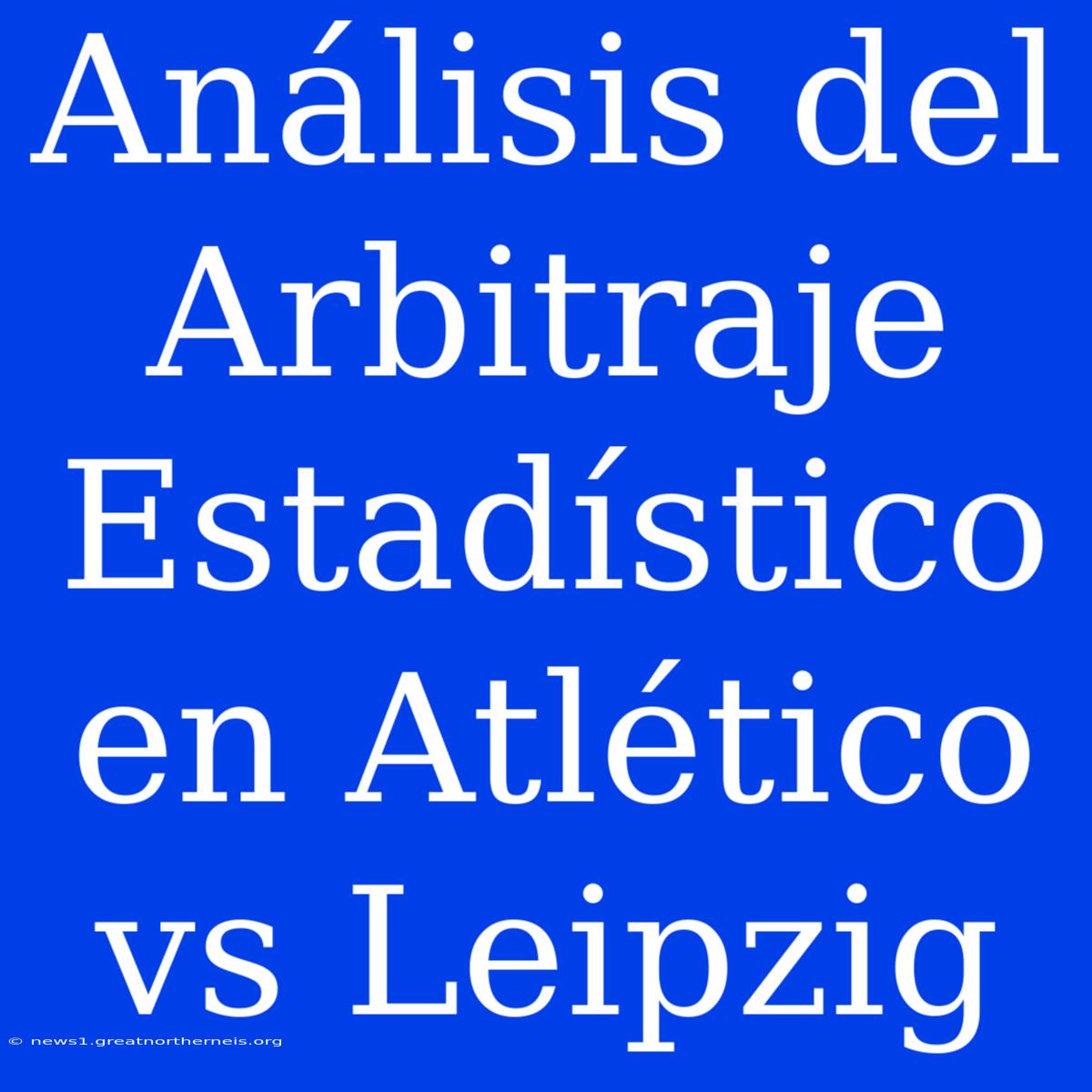 Análisis Del Arbitraje Estadístico En Atlético Vs Leipzig