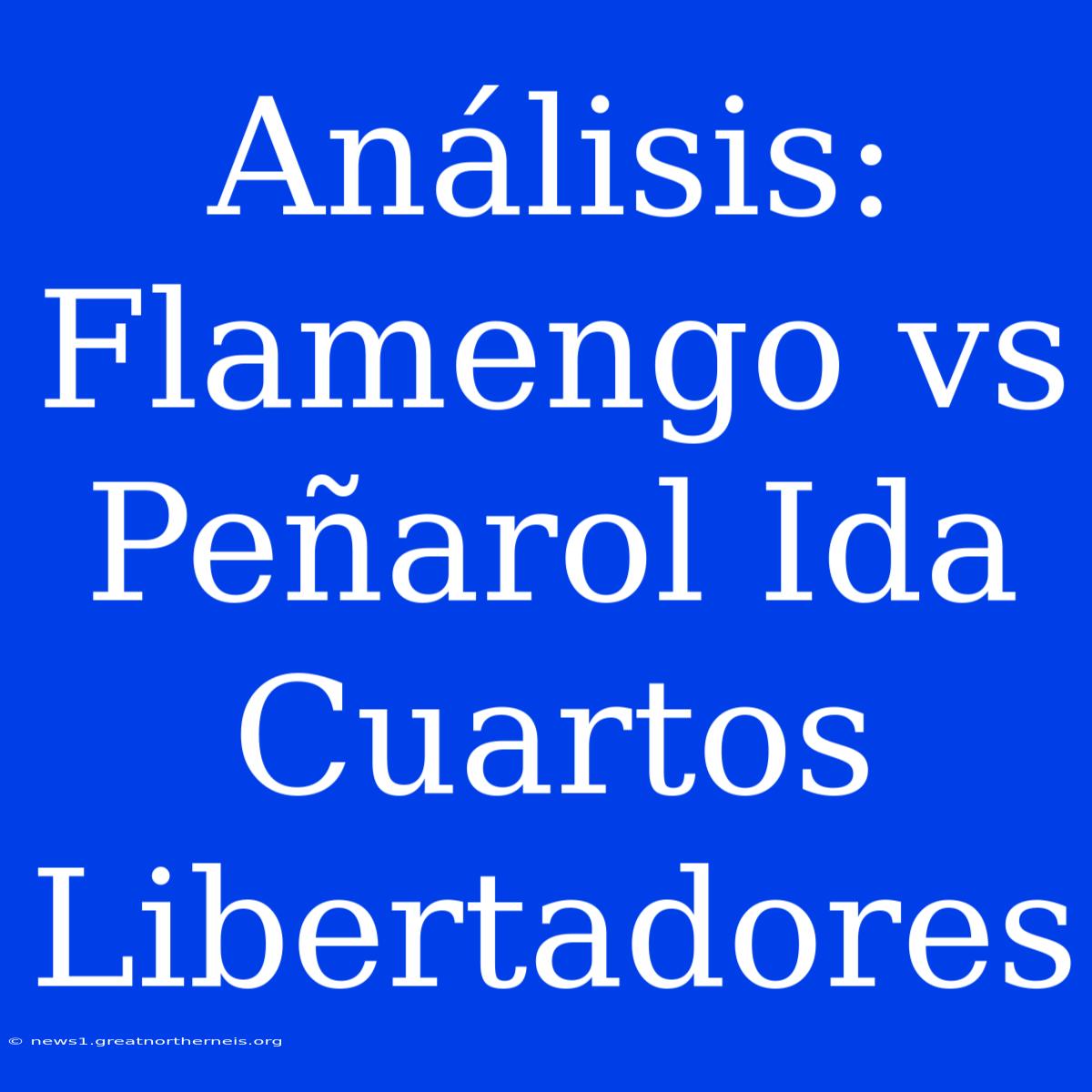 Análisis: Flamengo Vs Peñarol Ida Cuartos Libertadores