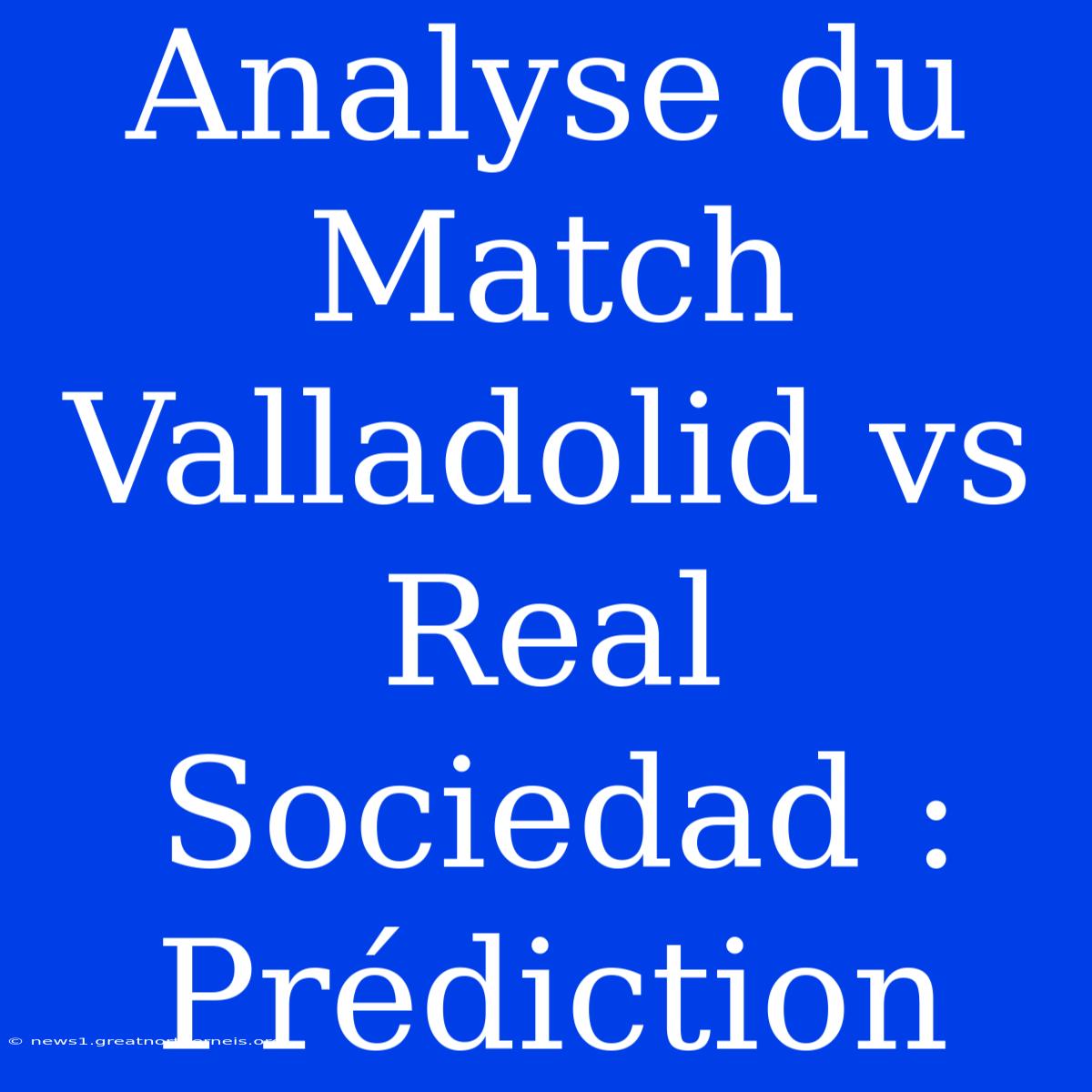 Analyse Du Match Valladolid Vs Real Sociedad : Prédiction