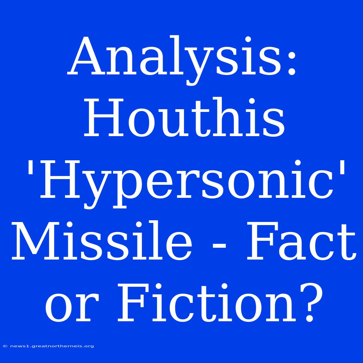 Analysis: Houthis 'Hypersonic' Missile - Fact Or Fiction?